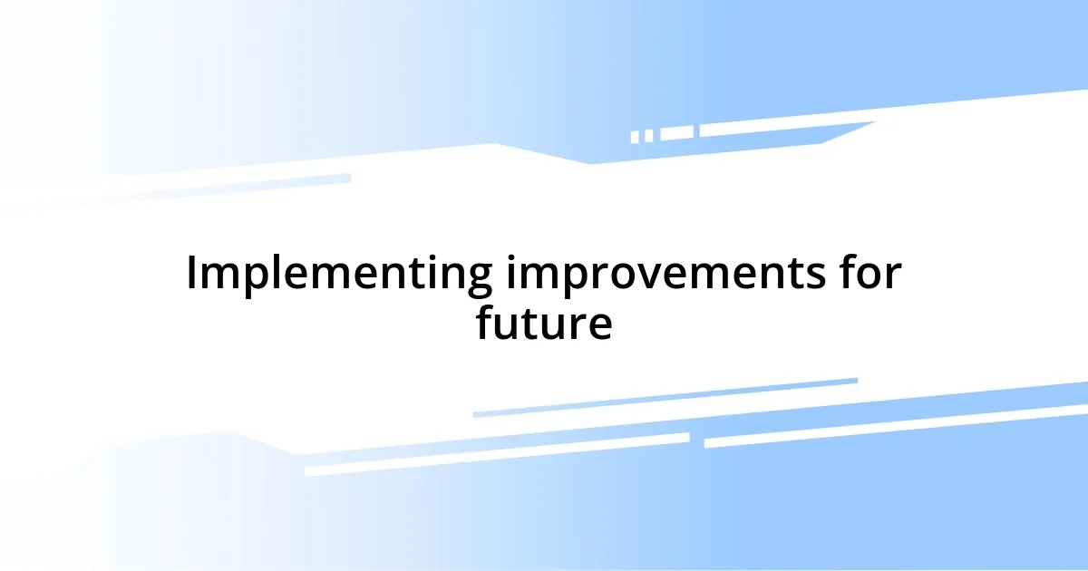 Implementing improvements for future