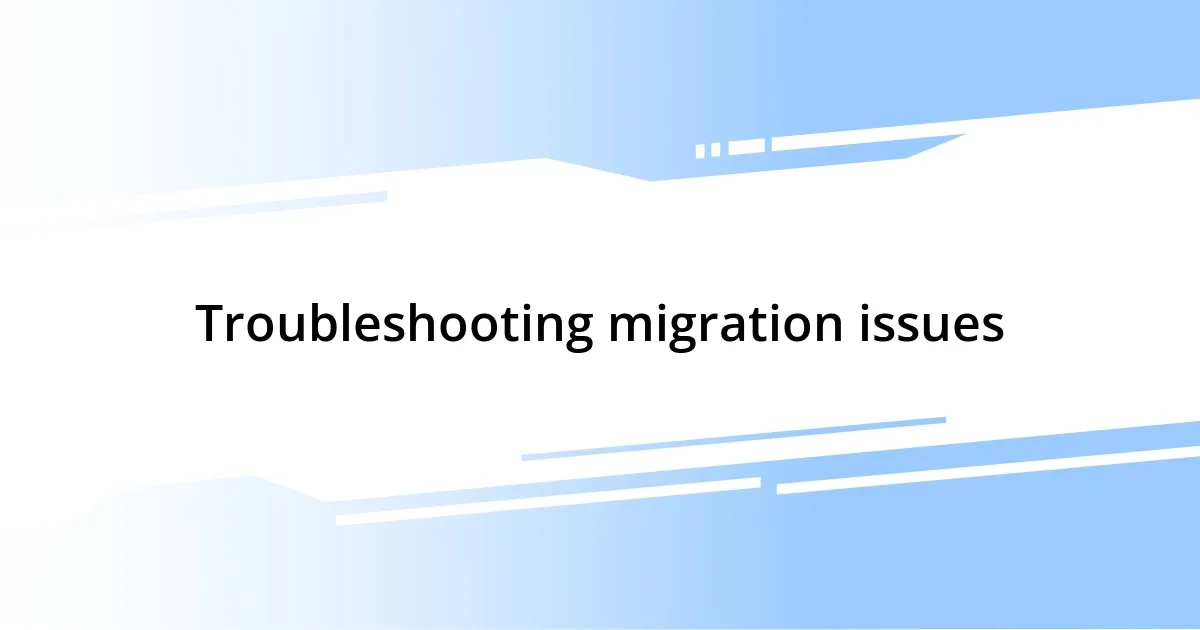 Troubleshooting migration issues