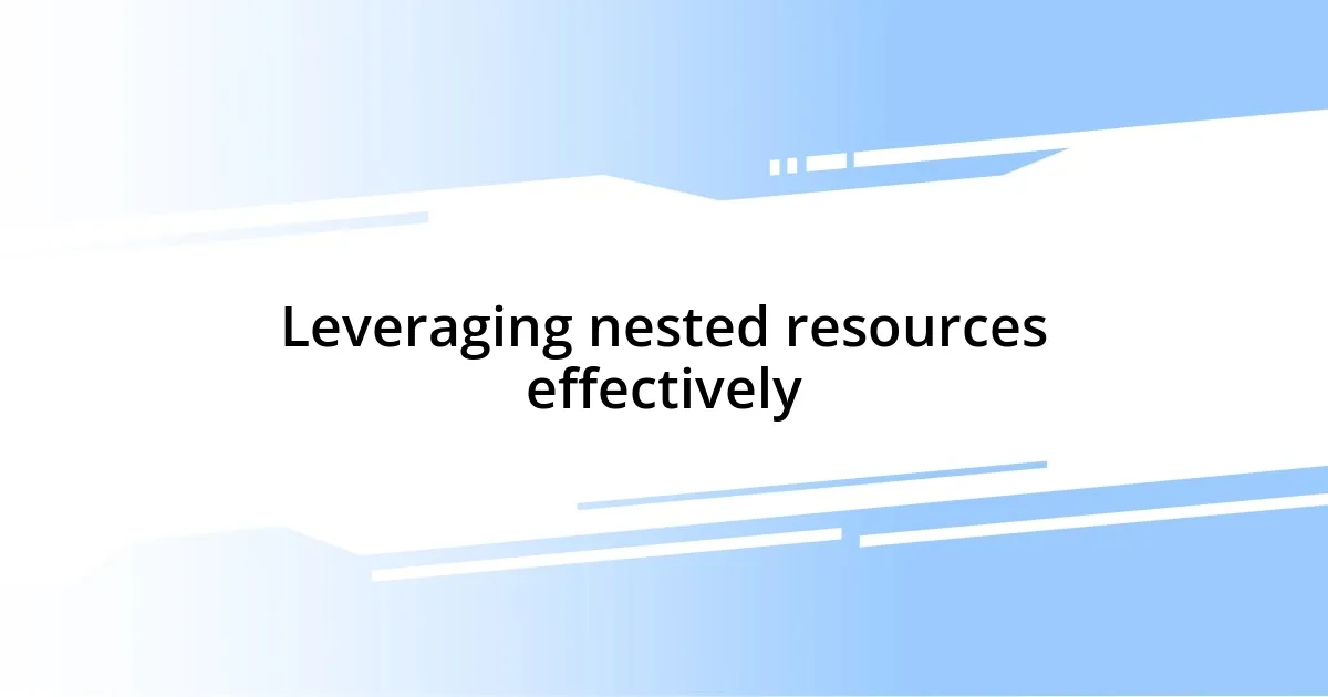 Leveraging nested resources effectively